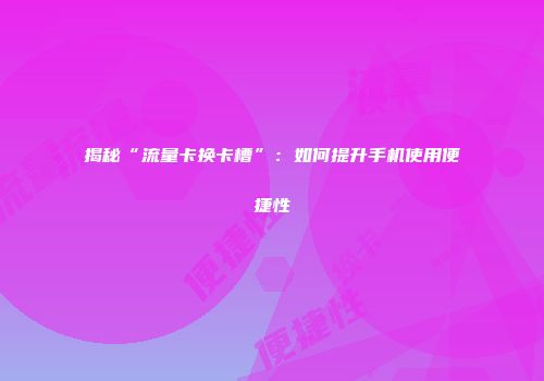 揭秘“流量卡换卡槽”：如何提升手机使用便捷性