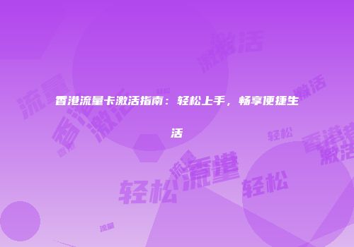 香港流量卡激活指南：轻松上手，畅享便捷生活
