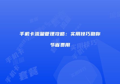 手机卡流量管理攻略：实用技巧助你节省费用