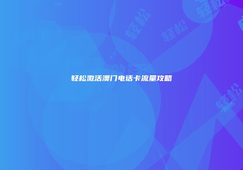轻松激活澳门电话卡流量攻略