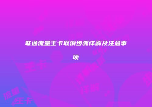 联通流量王卡取消步骤详解及注意事项