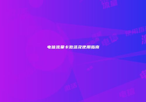 电信流量卡激活及使用指南