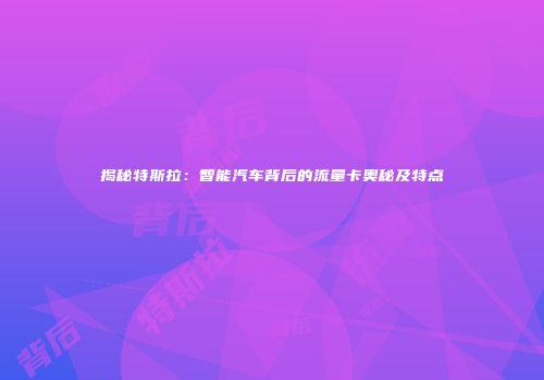 揭秘特斯拉：智能汽车背后的流量卡奥秘及特点