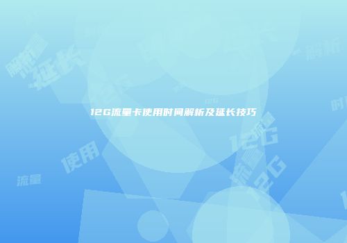 12G流量卡使用时间解析及延长技巧