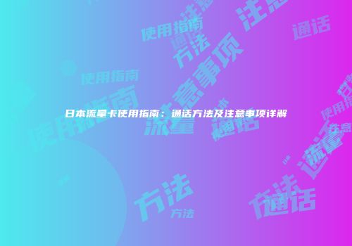 日本流量卡使用指南：通话方法及注意事项详解