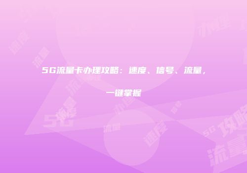 5G流量卡办理攻略：速度、信号、流量，一键掌握