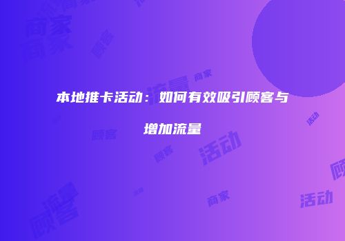 本地推卡活动：如何有效吸引顾客与增加流量