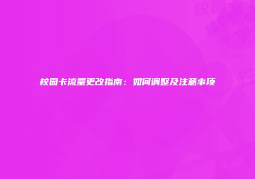 校园卡流量更改指南：如何调整及注意事项