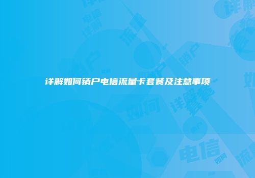 详解如何销户电信流量卡套餐及注意事项