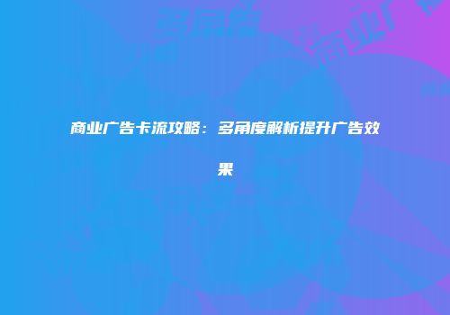 商业广告卡流攻略：多角度解析提升广告效果