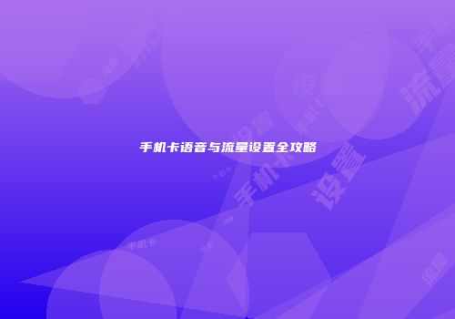 手机卡语音与流量设置全攻略