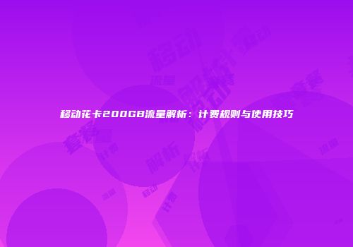 移动花卡200GB流量解析：计费规则与使用技巧
