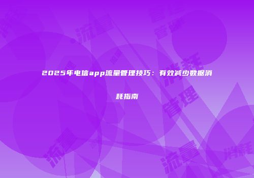2025年电信app流量管理技巧：有效减少数据消耗指南