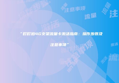 “盯盯拍4G支架流量卡激活指南：操作步骤及注意事项”