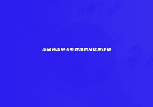 滴滴免流量卡办理攻略及优惠详情