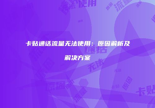 卡贴通话流量无法使用：原因解析及解决方案