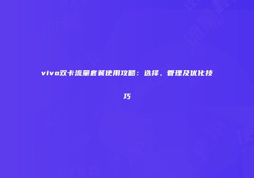 vivo双卡流量套餐使用攻略：选择、管理及优化技巧