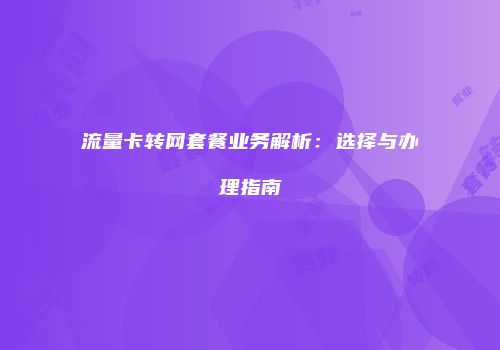 流量卡转网套餐业务解析：选择与办理指南