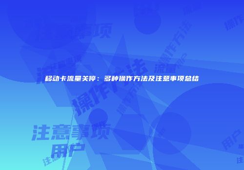 移动卡流量关停：多种操作方法及注意事项总结