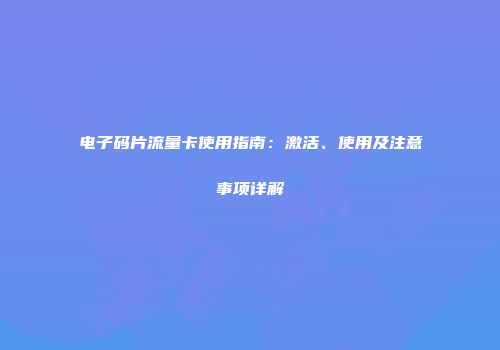 电子码片流量卡使用指南：激活、使用及注意事项详解