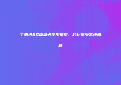 手机送5G流量卡使用指南：轻松享受高速网络