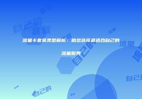 流量卡套餐类型解析：助您选择最适合自己的流量服务