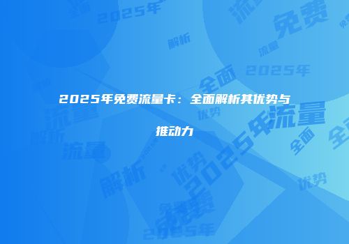 2025年免费流量卡：全面解析其优势与推动力