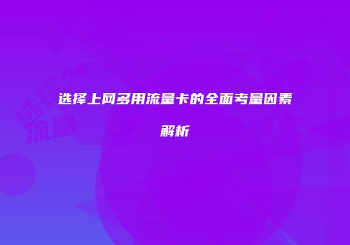 选择上网多用流量卡的全面考量因素解析