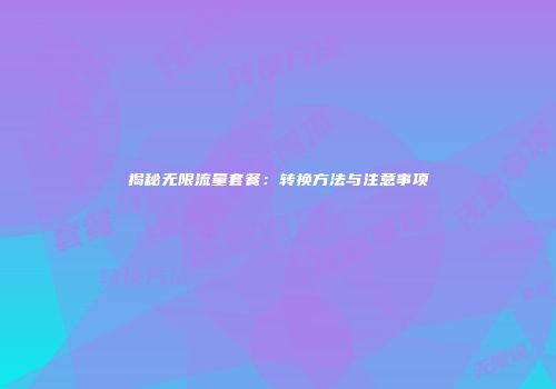 揭秘无限流量套餐：转换方法与注意事项