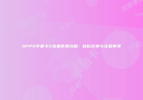 OPPO手机卡2流量使用攻略：轻松切换与注意事项