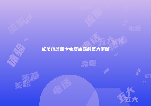 优化接流量卡电话体验的五大策略