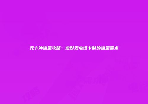 无卡冲流量攻略：应对无电话卡时的流量需求