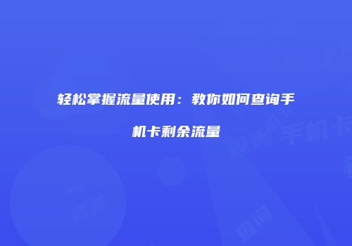 轻松掌握流量使用：教你如何查询手机卡剩余流量