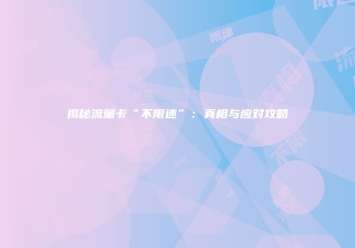 揭秘流量卡“不限速”：真相与应对攻略