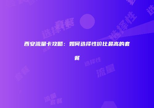 西安流量卡攻略：如何选择性价比最高的套餐