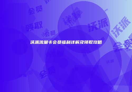 沃派流量卡会员福利详解及领取攻略