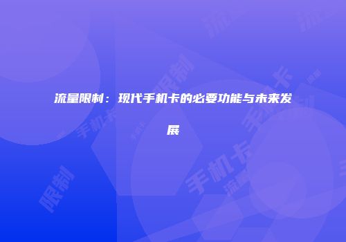 流量限制：现代手机卡的必要功能与未来发展
