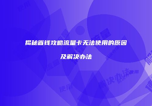 揭秘省钱攻略流量卡无法使用的原因及解决办法
