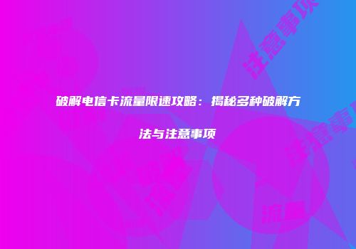破解电信卡流量限速攻略：揭秘多种破解方法与注意事项