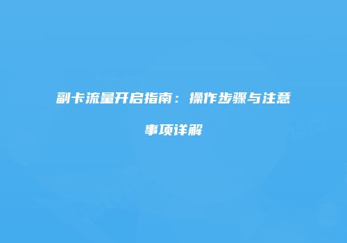 副卡流量开启指南：操作步骤与注意事项详解