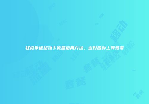 轻松掌握移动卡流量启用方法，应对各种上网场景