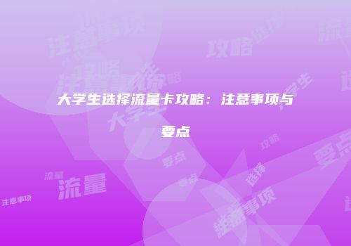 大学生选择流量卡攻略：注意事项与要点