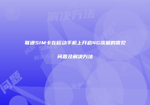 联通SIM卡在移动手机上开启4G流量的常见问题及解决方法