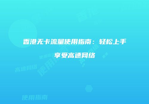 香港无卡流量使用指南：轻松上手享受高速网络