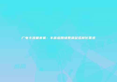 广电卡流量套餐：丰富应用场景满足多样化需求