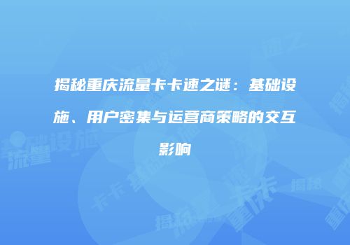 揭秘重庆流量卡卡速之谜：基础设施、用户密集与运营商策略的交互影响