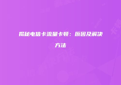 揭秘电信卡流量卡顿：原因及解决方法