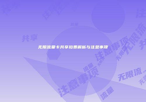 无限流量卡共享扣费解析与注意事项