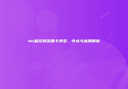 4G监控器流量卡类型、特点与应用解析