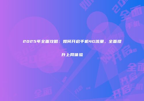 2025年全面攻略：如何开启手机4G流量，全面提升上网体验